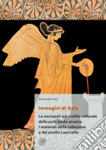 Immagini di Gela. Le necropoli e il profilo culturale della polis tardo-arcaica. I materiali della collezione e del predio Lauricella. Nuova ediz. libro di Pace Alessandro