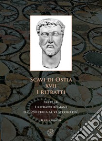 Scavi di Ostia. XVII. I ritratti. Vol. 3: I ritratti romani dal 250 circa al VI secolo d.C. libro di Romeo Ilaria