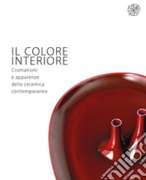 Il colore interiore. Cromatismi e apparenze della ceramica contemporanea. Catalogo della mostra (Montelupo Fiorentino, 21 giugno-28 luglio 2019). Ediz. italiana e inglese libro di Zauli M. (cur.)