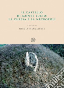 Il castello di Monte Lucio. La chiesa e la necropoli libro di Mancassola N. (cur.)