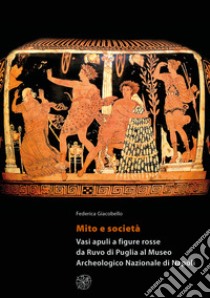 Mito e società. Vasi apuli a figure rosse da Ruvo di Puglia al Museo Archeologico Nazionale di Napoli libro di Giacobello Federica