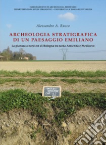 Archeologia stratigrafica di un paesaggio emiliano. La pianura a Nord-Est di Bologna tra tarda antichità e Medioevo libro di Rucco Alessandro Alessio