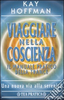 Viaggiare nella coscienza. Il manuale pratico della trance libro di Hoffman Kay