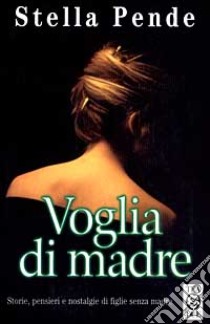 Voglia di madre. Storie, pensieri e nostalgie di figlie senza madre libro di Pende Stella