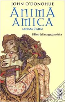 Anima amica. (Anam Cara). Il libro della saggezza celtica libro di O'Donohue John