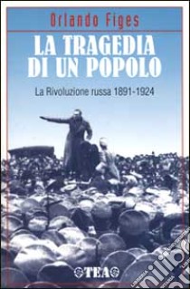 La tragedia di un popolo. La Rivoluzione russa 1891-1924 libro di Figes Orlando