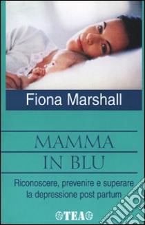 Mamma in blu. Riconoscere; prevenire e superare la depressione postpartum libro di Marshall Fiona