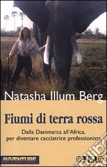 Fiumi di terra rossa. Il mio apprendistato come safarista in Africa libro di Illum Berg Natasha