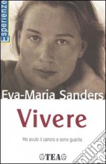 Vivere. Ho avuto il cancro e sono guarita libro di Sanders Eva-Maria