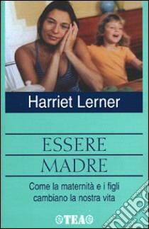 Essere madre. Come la maternità e i figli cambiano la notra vita libro di Lerner Harriet