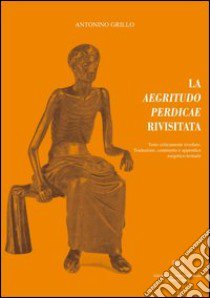 La aegrituto perdicae rivisitata. Testo criticamente riveduto, traduzione, commento e appendice esegetico-testuale. Testo latino a fronte libro di Grillo Antonino