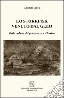 Lo stokkfisk venuto dal gelo. Della cultura del pescestocco a Messina libro di Sarica Antonino