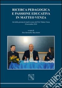 Ricerca pedagogica e passione educativa in Matteo Venza. Atti della Giornata di studi in onore del prof. Matteo Venza (4 novembre 2010) libro di Macchietti S. S. (cur.)