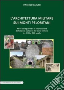 L'architettura militare sui monti Peloritani. Per la salvaguardia e la valorizzazione delle opere realizzate dal genio militare tra il XIX e il XX secolo libro di Caruso Vincenzo