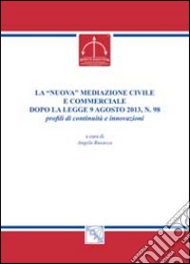 La «nuova» mediazione civile e commerciale dopo la legge 9 agosto 2013, n. 98. Profili di continuità e innovazioni libro di Busacca A. (cur.)