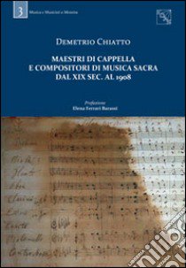 Maestri di cappella e compositori di musica sacra dal XIX sec. al 1908. Con CD-ROM libro di Chiatto Demetrio