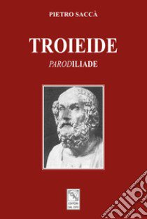 Troieide. «Parod»iliade libro di Saccà Pietro