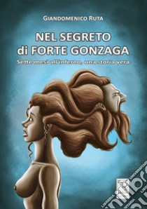 Nel segreto di forte Gonzaga. Sette mesi all'inferno, una storia vera libro di Ruta Giandomenico