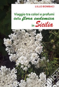 Viaggio tra colori e profumi della flora endemica in Sicilia libro di Bombaci Lillo