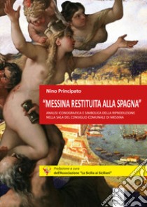 «Messina restituita alla Spagna». Analisi iconografica e simbolica della riproduzione nella Sala del Consiglio comunale di Messina libro di Principato Nino