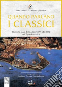 Quando parlano i classici. Raccolta saggi delle edizioni I-VI (2014-2019) dell'Agon Zanklaios libro di Arena E. (cur.); Danzè P. (cur.)