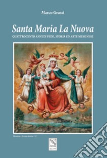 Santa Maria La Nuova. Quattrocento anni di fede, storia ed arte messinese libro di Grassi Marco