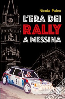 L'era dei Rally a Messina libro di Puleo Nicola