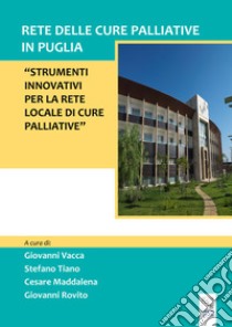 Rete delle cure palliative in Puglia. Strumenti innovativi per la rete locale di cure palliative libro di Vacca G. (cur.); Tiano S. (cur.); Maddalena C. (cur.)