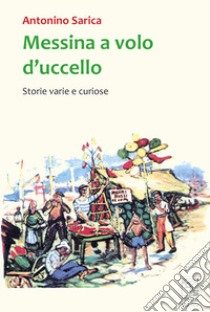 Messina a volo d'uccello. Storie varie e curiose libro di Sarica Nino