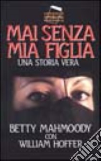 Mai senza mia figlia libro di Mahmoody Betty; Hoffer William