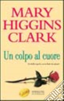 Un colpo al cuore libro di Higgins Clark Mary