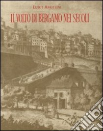 Il volto di Bergamo nei secoli libro di Angelini Luigi; Banca Popolare di Bergamo (cur.)