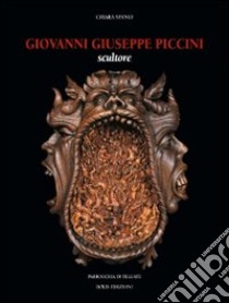 Giovanni Giuseppe Piccini. Scultore. Ediz. illustrata libro di Spanio Chiara