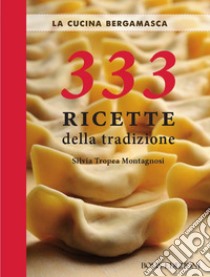 La cucina bergamasca. 333 ricette della tradizione libro di Tropea Montagnosi Silvia