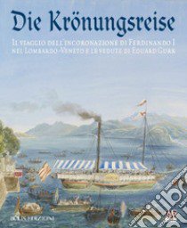 Die Krönungreise. Il viaggio dell'incoronazione di Ferdinando I nel Lombardo-Veneto e le vedute di Eduard Gurk. Catalogo della mostra (Cremona, luglio-ottobre 2015) libro di Marubbi Mario