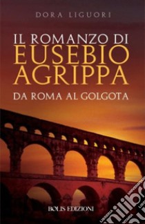 Il romanzo di Eusebio Agrippa libro di Liguori Dora