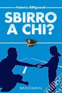 Sbirro a chi? libro di Biffignandi Federico