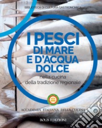 I pesci di mare e d'acqua dolce nella cucina della tradizione regionale libro di Accademia italiana della cucina (cur.)