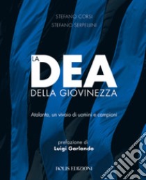 La dea della giovinezza. Atalanta, un vivaio di uomini e campioni libro di Corsi Stefano; Serpellini Stefano