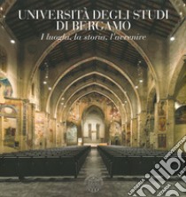 Università degli studi di Bergamo. I luoghi, la storia, l'avvenire-University of Bergamo. Places, history, future. Ediz. illustrata libro di Aresi Paolo