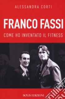 Franco Fassi. Come ho inventato il fitness libro di Corti Alessandra