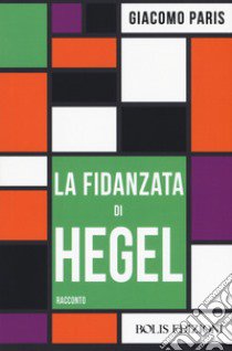 La fidanzata di Hegel libro di Paris Giacomo