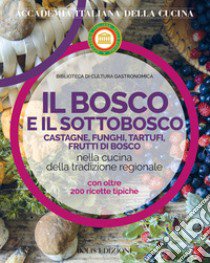 Il bosco e il sottobosco. Castagne, funghi, tartufi, frutti di bosco nella cucina della tradizione regionale libro di Accademia italiana della cucina (cur.)