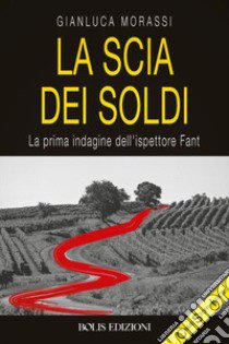 La scia dei soldi. La prima indagine dell'ispettore Fant libro di Morassi Gianluca