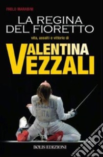 Valentina Vezzali. La regina del fioretto libro di Marabini Paolo