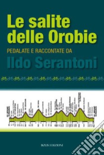 Le salite delle Orobie. Pedalata raccontate da Ildo Sernatoni libro di Serantoni Ildo