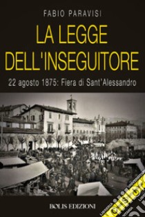 La legge dell'Inseguitore. 22 agosto 1875: Fiera di Sant'Alessandro libro di Paravisi Fabio