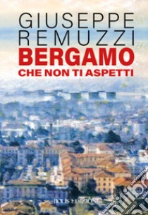 Bergamo che non ti aspetti libro di Remuzzi Giuseppe