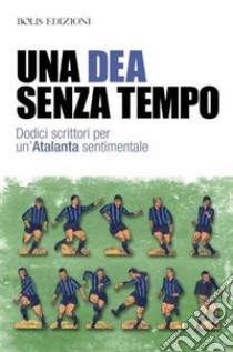 Una dea senza tempo. Dodici scrittori per un'Atalanta sentimentale libro di Cervi G. (cur.); Capozzi P. C. (cur.)