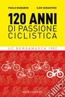 120 anni di passione ciclistica. UCB Bergamasca 1902 libro di Marabini Paolo; Serantoni Ildo